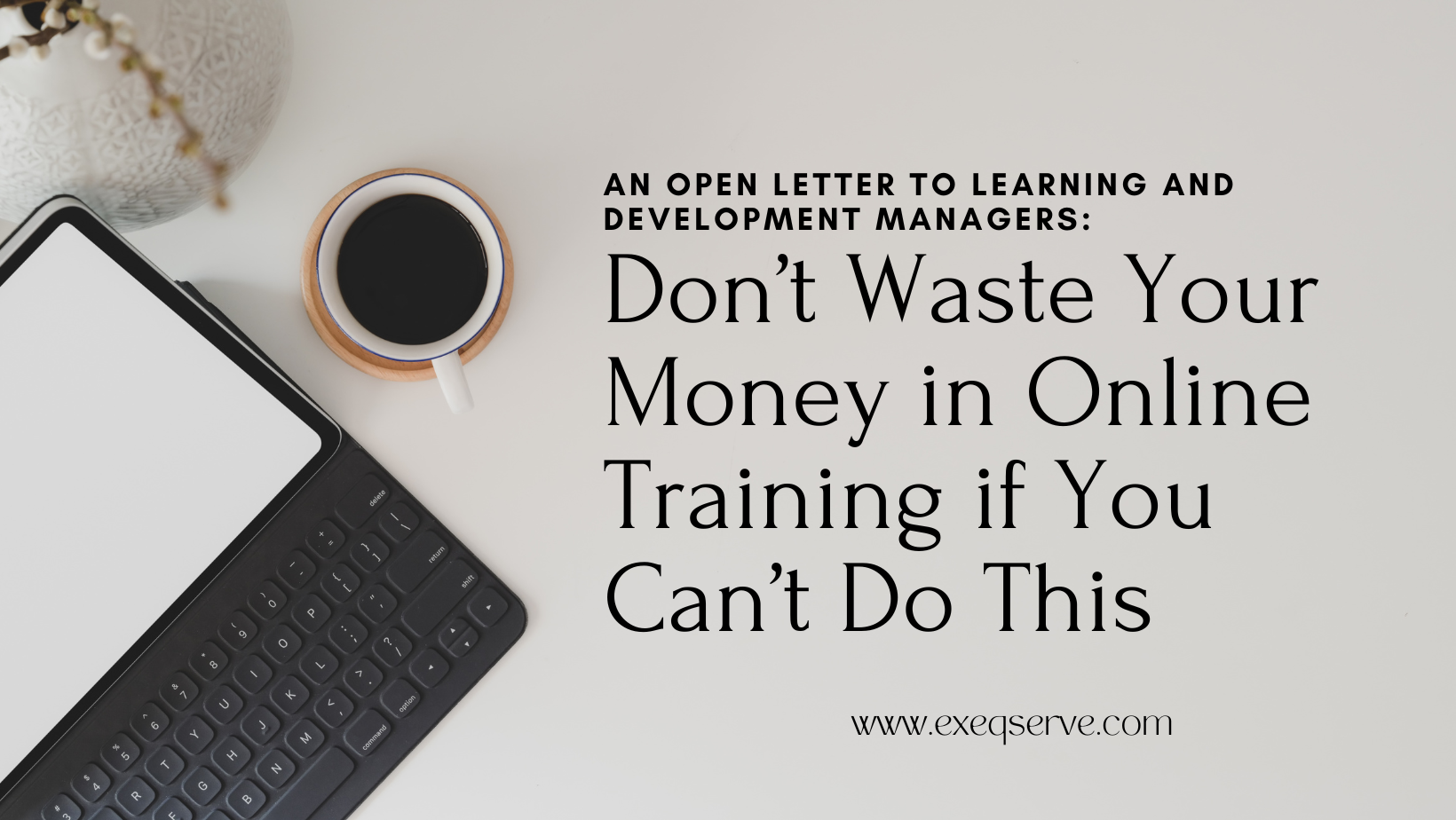 An Open Letter to Learning and Development Managers: Don’t Waste Your Money in Online Training if You Can’t Do This