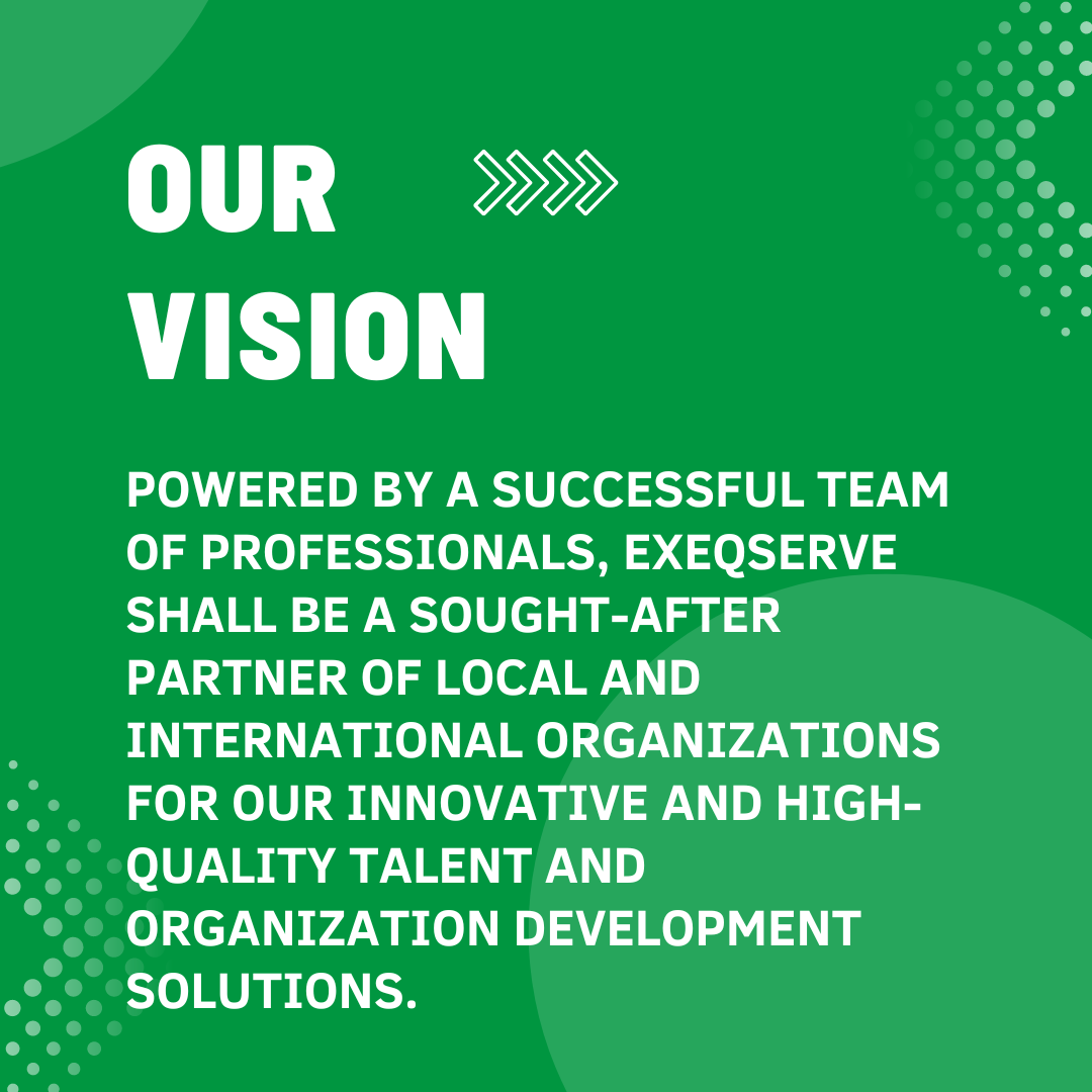 Our Vision Powered by a successful team of professionals, ExeQserve shall be a sought-after partner of local and international organizations for our innovative and high-quality talent and organization development solutions.