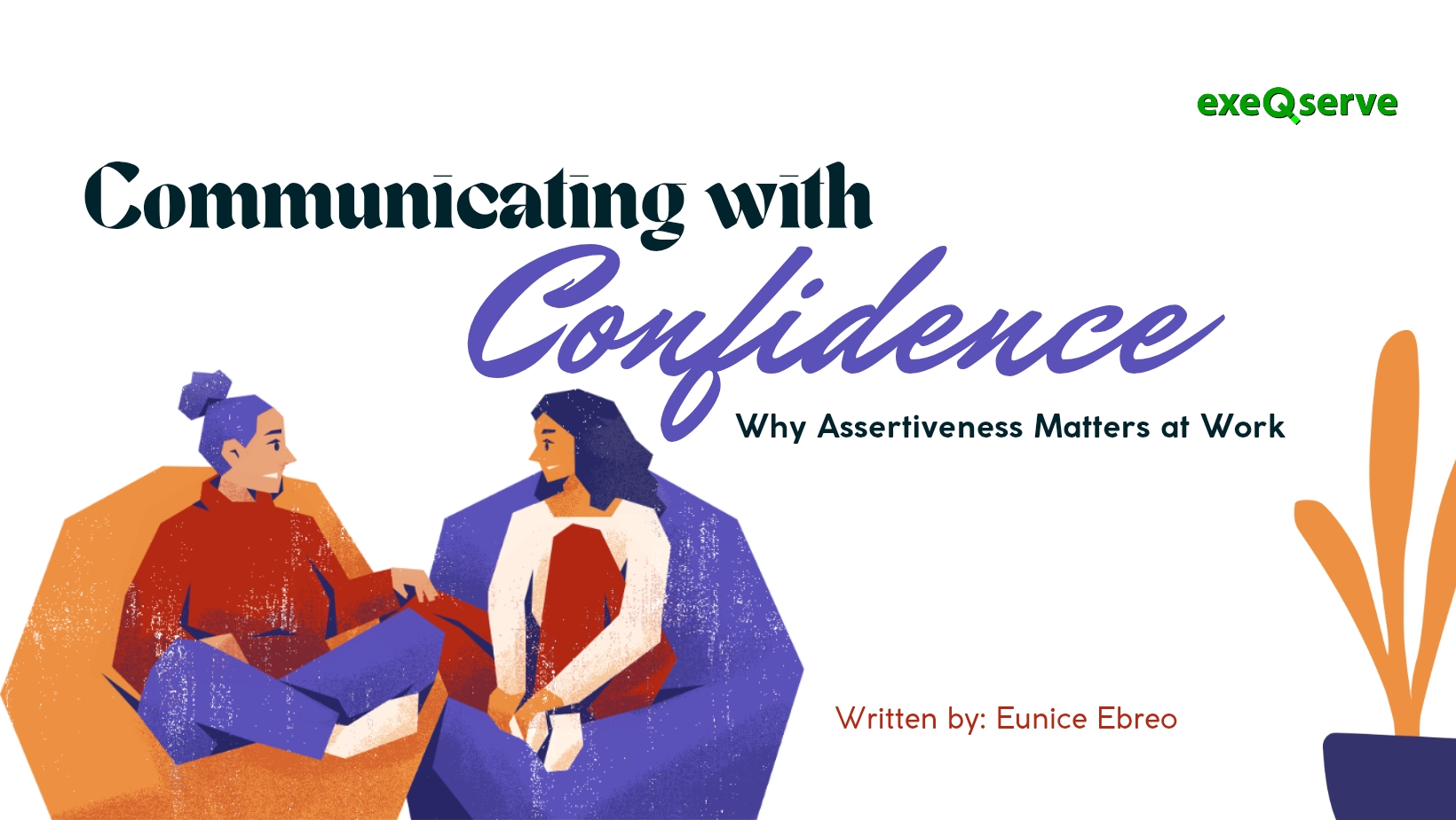 Communicating with Confidence: Why Assertiveness Matters at Work Written by: Eunice Ebreo
