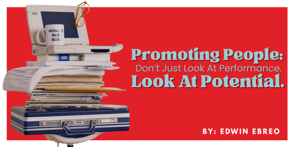 Promoting People: Don’t Just Look At Performance. Look At Potential