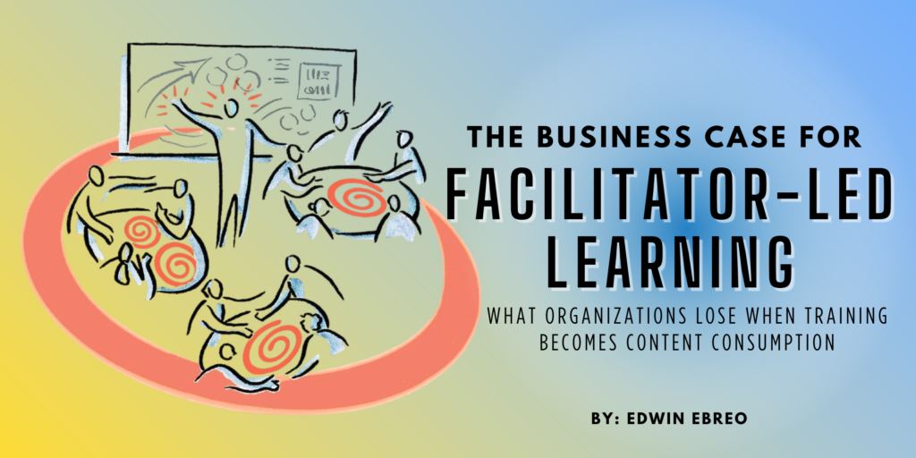 The Business Case for Facilitator-Led Learning: What Organizations Lose When Training Becomes Content Consumption