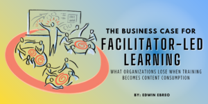 The Business Case for Facilitator-Led Learning: What Organizations Lose When Training Becomes Content Consumption